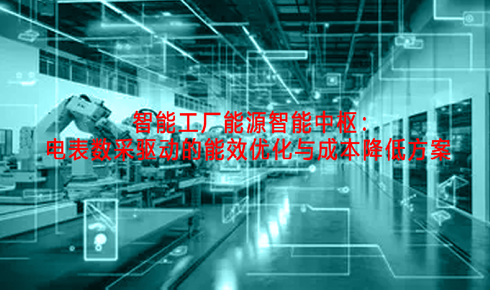 智能工厂能源智能中枢：电表数采驱动的能效优化与成本降低方案